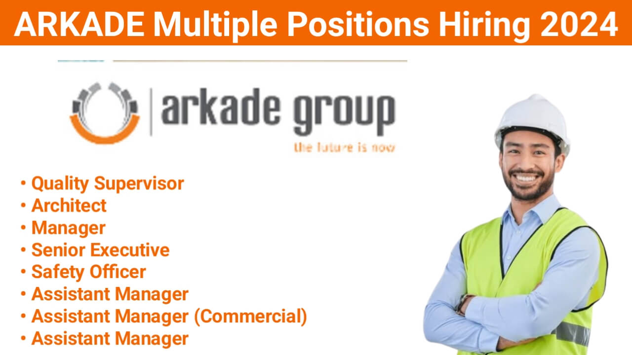 ARKADE Multiple Positions Hiring 2024 | Safety Officer Recruitment 2024 | Construction Placement