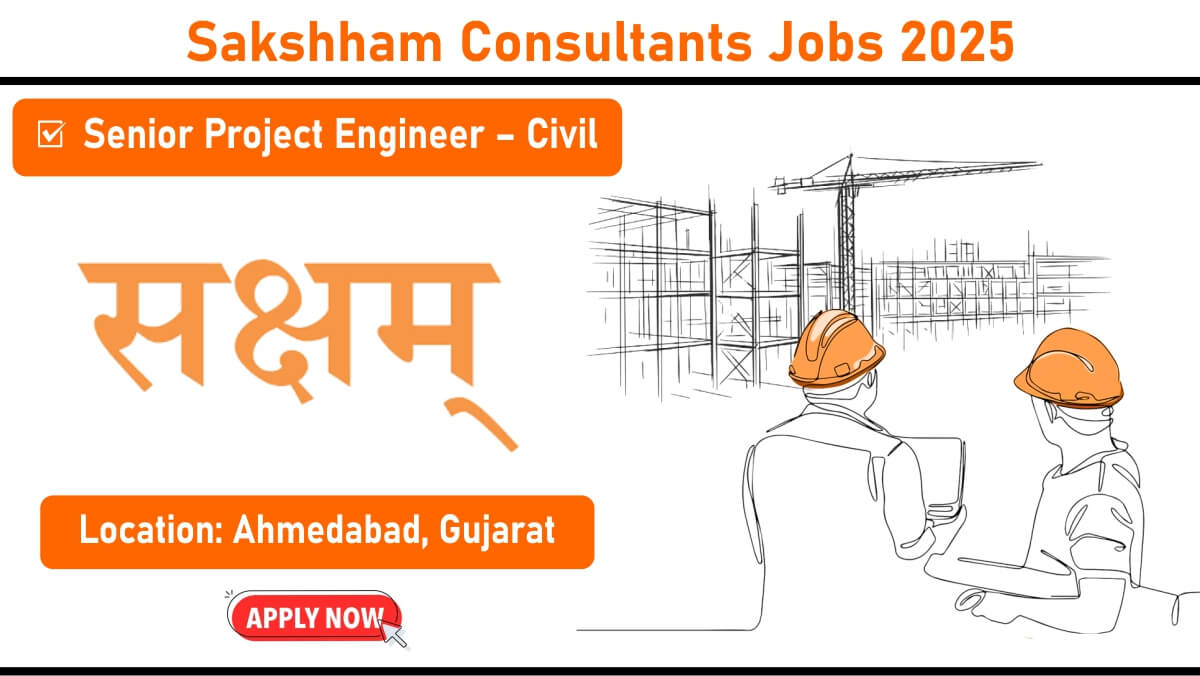 Sakshham Consultants Jobs 2025 – Hiring Senior Project Engineer (Civil) in Ahmedabad | Apply Now