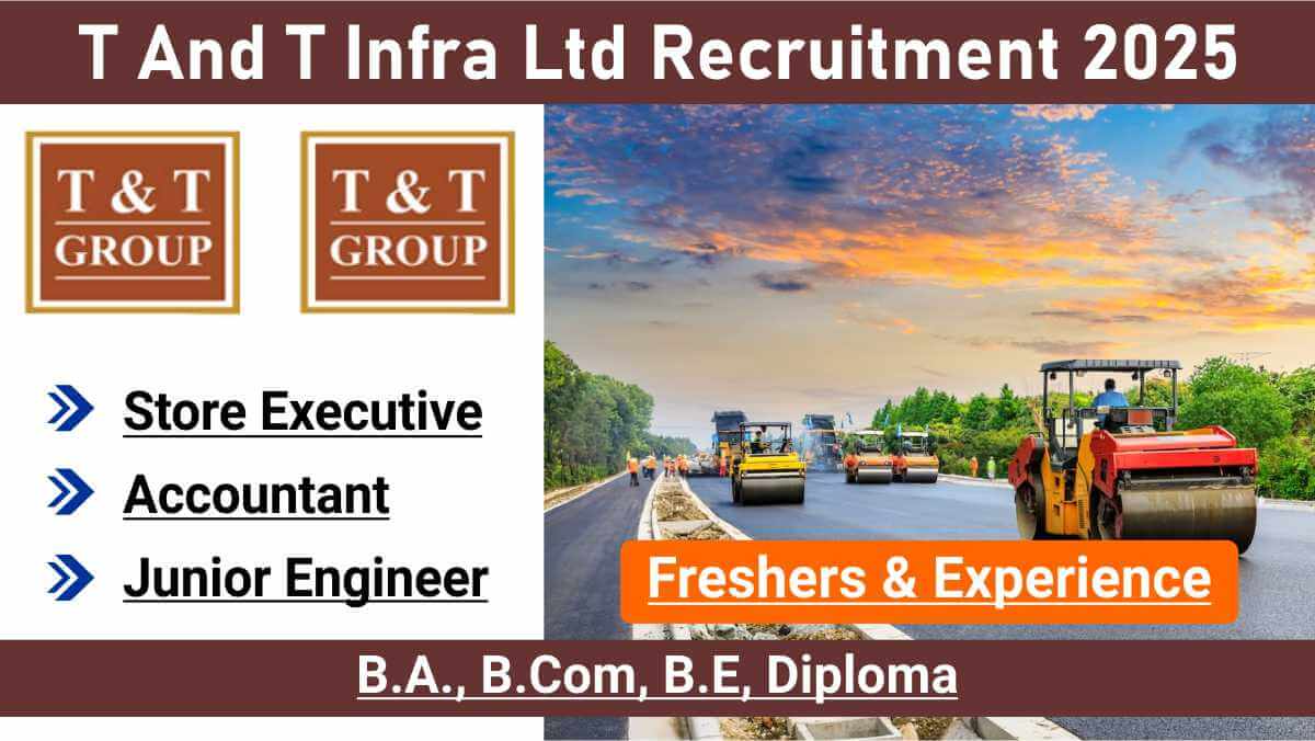 T And T Infra Ltd Recruitment 2025 | Fresher & Experienced Jobs | Civil Engineer, Accountant & Store Executive Vacancies | Apply Now